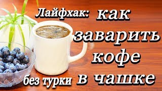 Как заварить кофе без турки и кофеварки  Самый простой способ заварить натуральный кофе