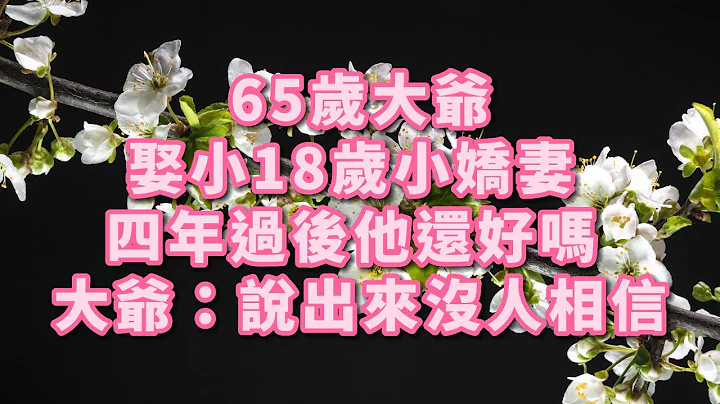65歲大爺娶小18歲小嬌妻 四年過後他還好嗎 大爺：說出來沒人相信 #幸福人生 #深夜淺讀 #為人處世 #生活經驗 #情感故事 #老人#健康 - 天天要聞