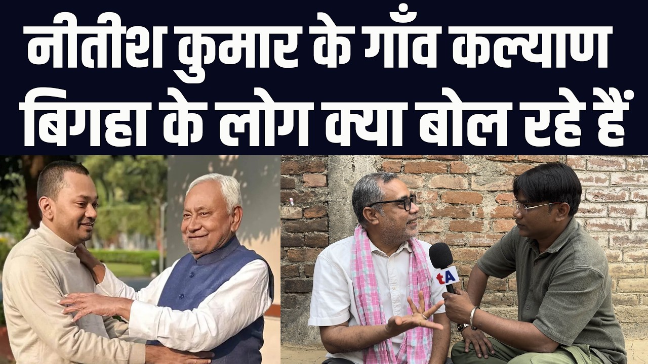नीतीश कुमार के गाँव कल्याण बिगहा के लोग क्या बोल रहे हैं? वेद प्रकाश
