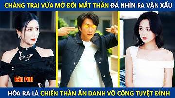 Chàng Trai Vừa Mở Đôi Mắt Thần Đã Nhìn Ra Vận Xấu, Hóa Ra Là Chiến Thần Ẩn Danh Võ Công Tuyệt Đỉnh