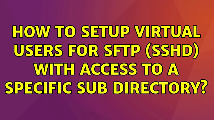 Ubuntu: How to setup virtual users for sftp (sshd) with access to a specific sub directory?