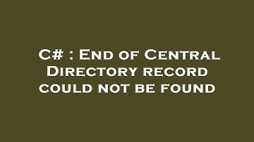 C# : End of Central Directory record could not be found