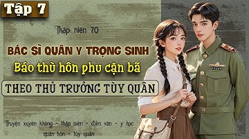 Tập 7 - Thập niên 70 bác sĩ quân y trọng sinh báo thù hôn phu phản bội tùy quân theo thủ trưởng