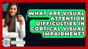 What Are Visual Attention Difficulties In Cortical Visual Impairment? - Optometry Knowledge Base