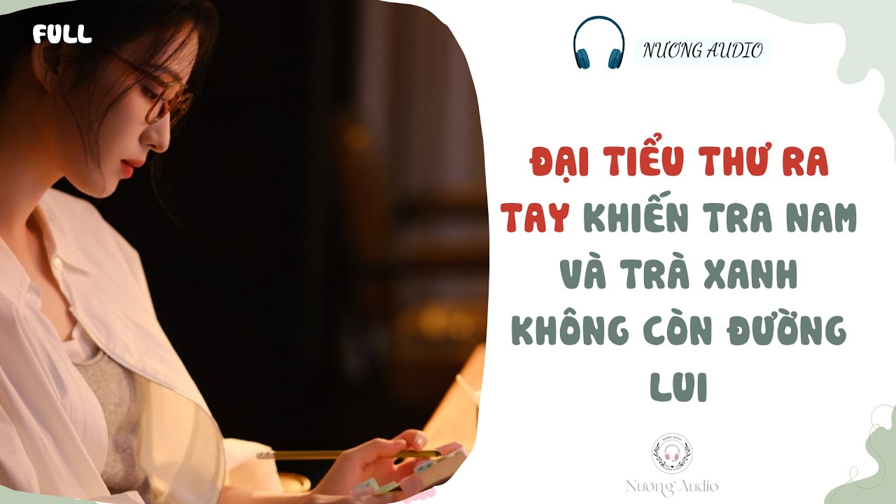Audio truyện FULL | ĐẠI TIỂU THƯ RA TAY KHIẾN TRA NAM VÀ TRÀ XANH KHÔNG CÒN ĐƯỜNG LUI #truyenaudio