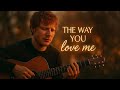 The Way You Love Me Emotional Acoustic Love Song Ed Sheeran Style 