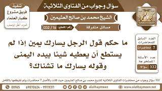 14 - 332 ما حكم قول الرجل يسارك يمين إذا لم يستطع أن يعطيه شيئا بيده اليمنى وقوله يسارك ما تشناك؟