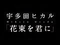 宇多田ヒカル/花束を君に(NHK連続テレビ小説「とと姉ちゃん」主題歌)
