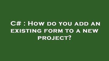 C# : How do you add an existing form to a new project?