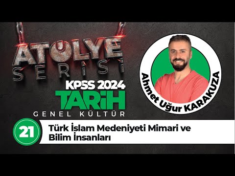 21 - Türk İslam Medeniyeti Mimari ve Bilim İnsanları - Ahmet Uğur KARAKUZA