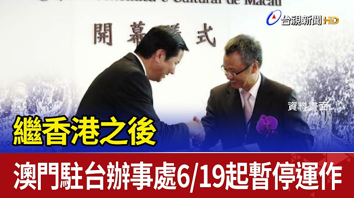 繼香港之後 澳門駐台辦事處6/19起暫停運作 - 天天要聞