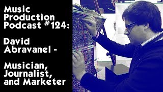 David Abravanel - Musician, Journalist, Marketer: Music Production Podcast #124