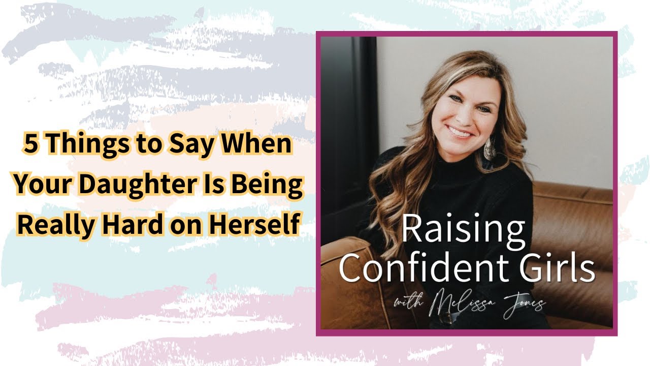 5 Things to Say When Your Daughter Is Being Really Hard on Herself