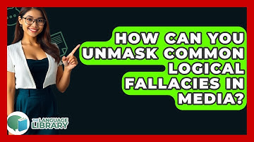 How Can You Unmask Common Logical Fallacies In Media? - The Language Library