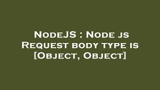 NodeJS : Node js Request body type is [Object, Object]