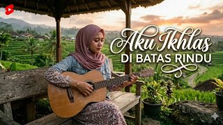 AKU IKHLAS DIBATAS RINDU //AKU TAK BISA PURA-PURA KUAT LAGI