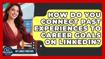 How Do You Connect Past Experiences To Career Goals On LinkedIn? - Get Linked Together