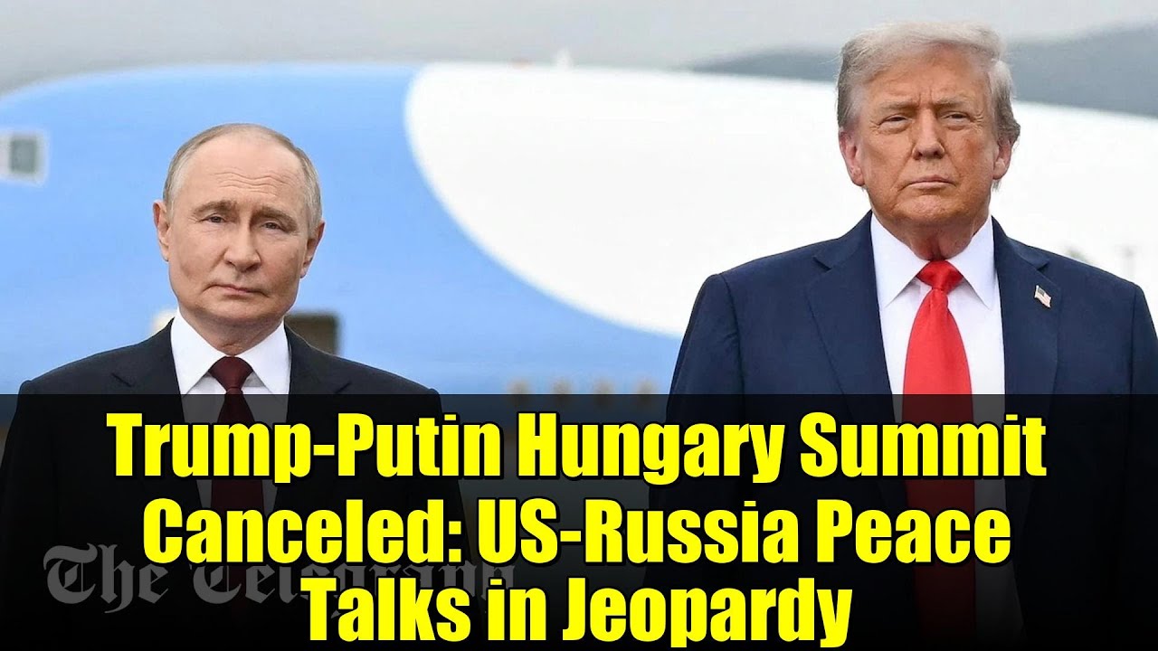 Trump-Putin Hungary Summit Canceled: US-Russia Peace Talks in Jeopardy