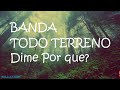 Dime Por Qué? - Banda Todo Terreno (Letra) (Lyrics)