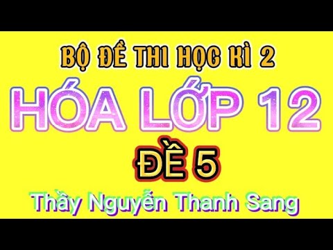 Video ĐỀ 5-HOÁ LỚP 12 | ĐỀ THI HỌC KÌ 2| NĂM 2022 - YouTube