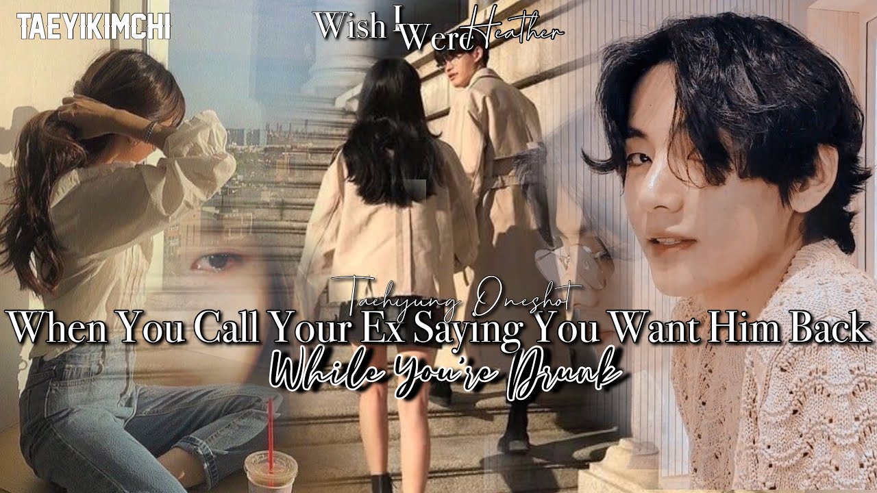 When u call ur EX boyfriend saying u want him back while you’re drunk|Taehyung Oneshot