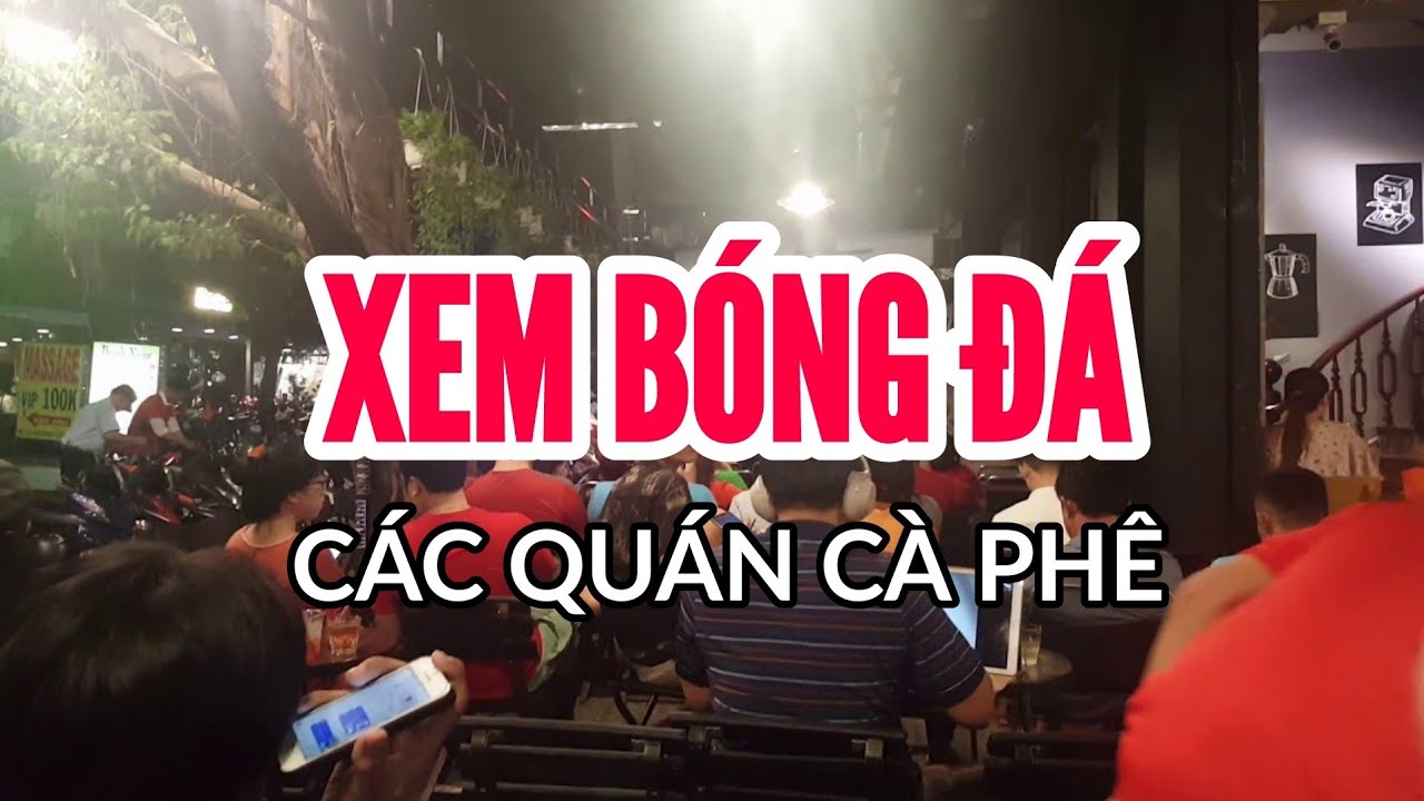 quán cafe xem bóng đá ở tphcm Update 2022 XEM BÓNG ĐÁ TẠI CÁC QUÁN CÀ PHÊ VIỆT NAM | BKB Channel