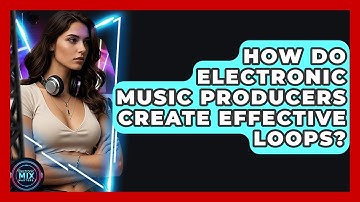 How Do Electronic Music Producers Create Effective Loops? - Electronic Mix Masters