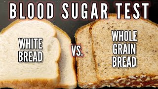 BLOOD SUGAR TEST: WHITE BREAD vs.WHOLE GRAIN BREAD