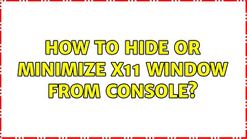 How to hide or minimize X11 window from console? (2 Solutions!!)