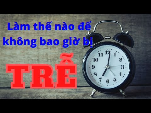 Video: Làm Thế Nào để Không Bao Giờ Bị Trễ