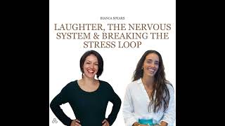 Laughter, the Nervous System & Breaking the Stress Loop w/ Bianca Spears #29