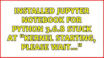 Installed Jupyter Notebook for Python 3.6.8 stuck at "Kernel Starting, please wait..."