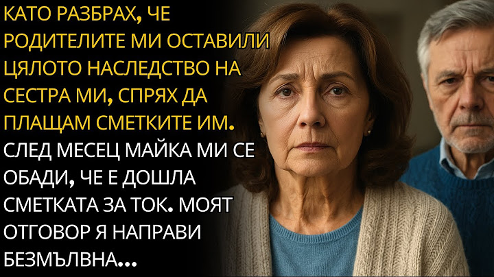 РОДИТЕЛИТЕ МИ ОСТАВИХА ВСИЧКО НА СЕСТРА МИ И СПРЯХ ДА ПОМАГАМ. СЛЕД МЕСЕЦ МАЙКА МИ СЕ ОБАДИ…