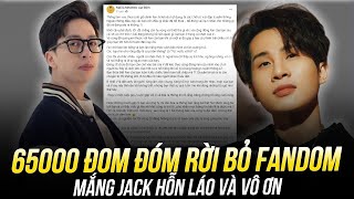 ĐÒN ĐAU VỚI JACK: 65000 ĐOM ĐÓM RỜI BỎ FANDOM, MẮNG JACK HỖN LÁO VÀ VÔ ƠN