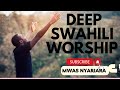 DEEP SWAHILI WORSHIP MIX |  NONSTOP WORSHIP GOSPEL MIX | MWAS NYARIARA