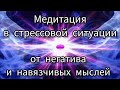 Лёгкая медитация для исцеления от стрессовой ситуации, негатива и навязчивых мыслей.