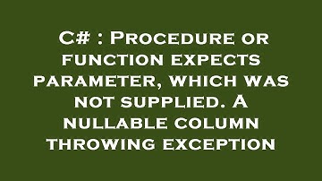 C# : Procedure or function expects parameter, which was not supplied. A nullable column throwing exc