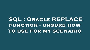 SQL : Oracle REPLACE function - unsure how to use for my scenario