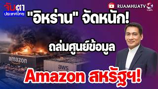 "อิหร่าน" จัดหนัก!ถล่มศูนย์ข้อมูลAmazon สหรัฐฯ! | จับตาประเทศไทย 22 ก.ค 69 Part1