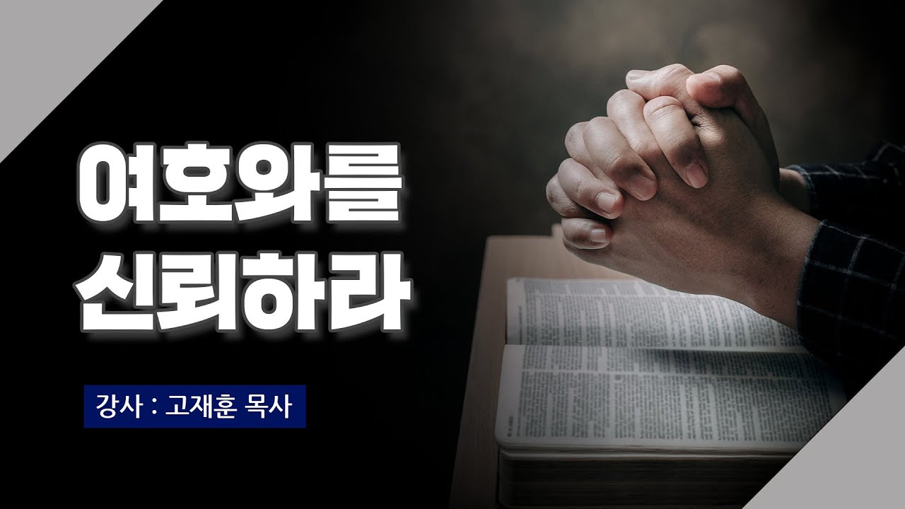 [주말강의] 여호와를 신뢰하라 | 고재훈 목사