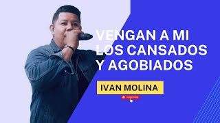 “Vengan a mi los cansados y agobiados”-Ivan Molina