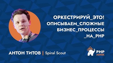 Оркестрируй это! Описываем сложные бизнес процессы на PHP - Антон Титов (Spiral Scout)