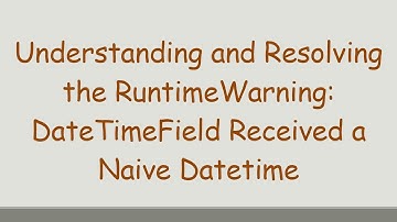 Understanding and Resolving the RuntimeWarning: DateTimeField Received a Naive Datetime