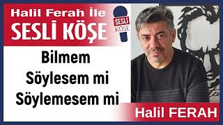 Halil Ferah: 'Bilmem Söylesem mi Söylemesem mi' 14/05/24 Halil Ferah ile Sesli Köşe Resimi