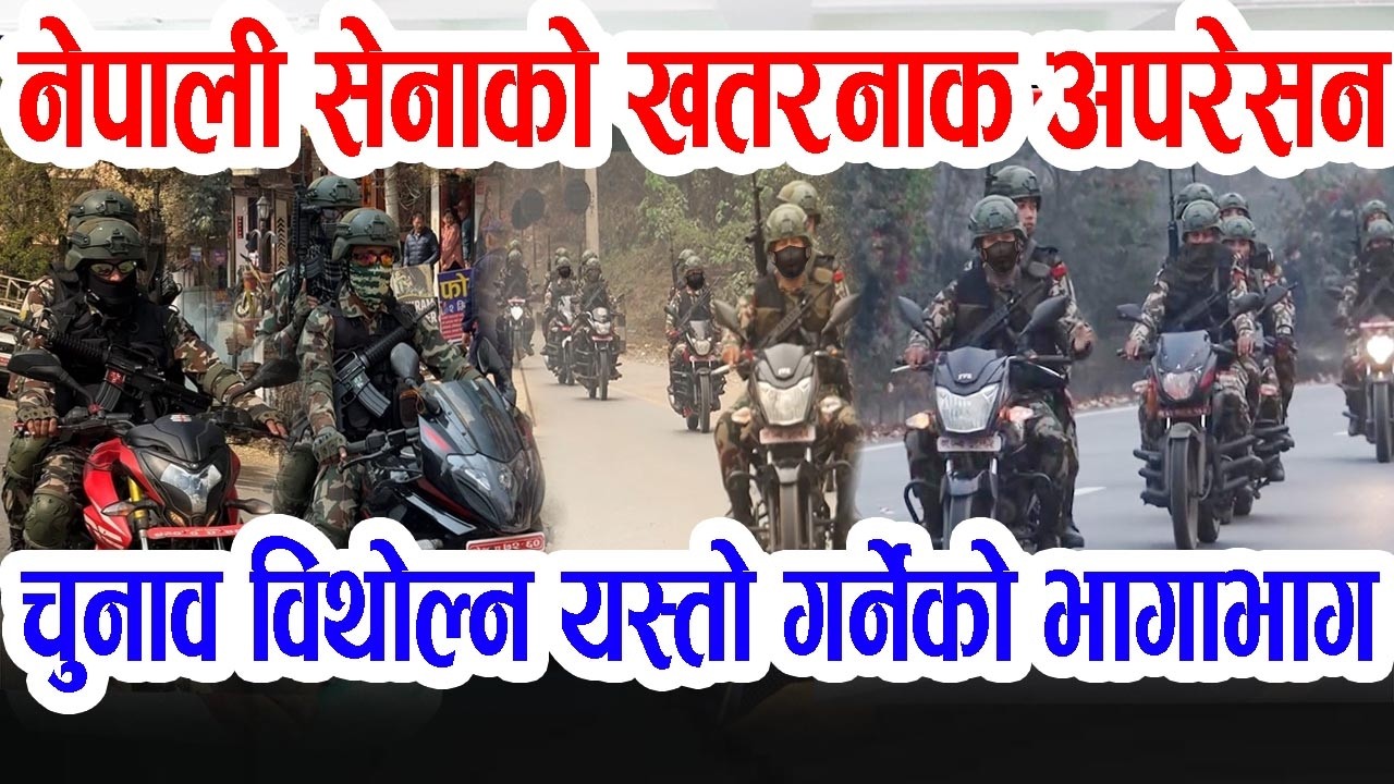 नेपाली सेनाको यस्तो अपरेसन, डरलाग्दो रुप, चुनाव विथोल्न खोज्नेको भागाभाग, नकापसहित एक्सन Nepal Army