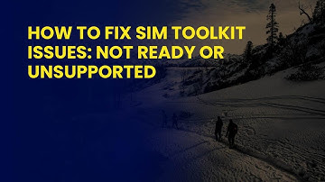 How to Fix SIM Toolkit Issues: Not Ready or Unsupported