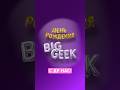 ДЕНЬ РОЖДЕНИЯ BIG GEEK!!!11