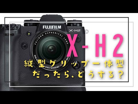 ほぼ週刊 FUJIFILM NEWS #34】X-H2が縦型グリップ一体型だったら