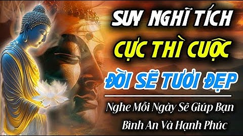 Suy Nghĩ Tích Cực Thì Cuộc Đời Sẽ Tươi Đẹp | Nghe Mỗi Ngày Sẽ Giúp Bạn Bình An Và Hạnh Phúc