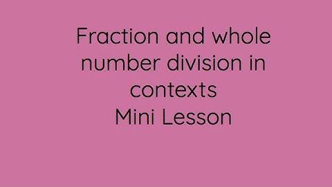 Fraction and Whole Number Division in Contexts Mini Lesson